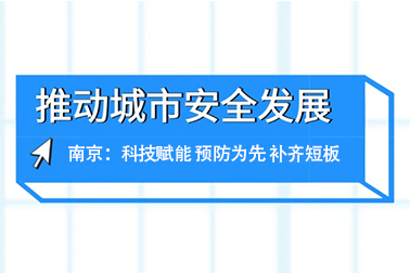推动城市安全发展 | 南京：科技赋能 预防为先 补齐短板
